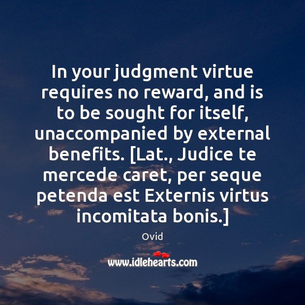 In your judgment virtue requires no reward, and is to be sought Ovid Picture Quote