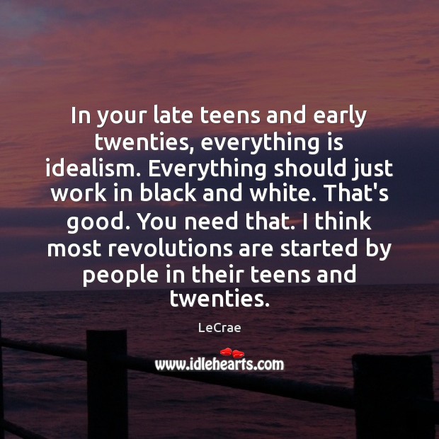 In your late teens and early twenties, everything is idealism. Everything should Image