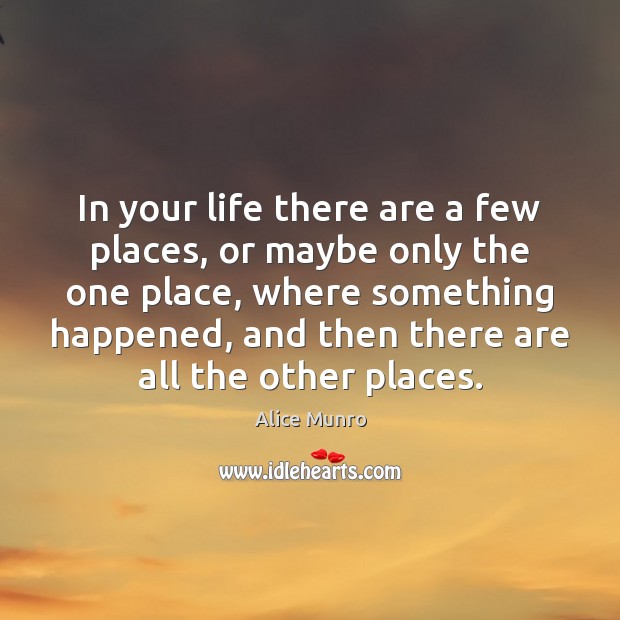 In your life there are a few places, or maybe only the Alice Munro Picture Quote