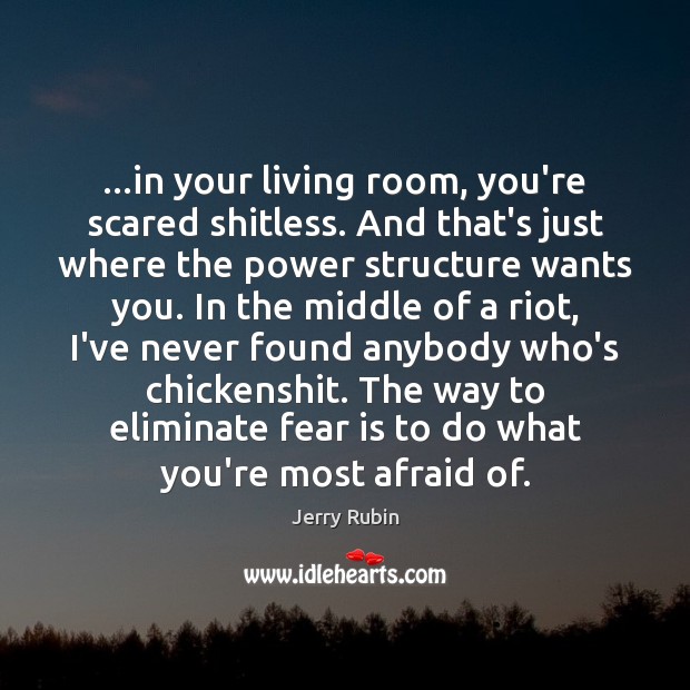 …in your living room, you’re scared shitless. And that’s just where the Jerry Rubin Picture Quote
