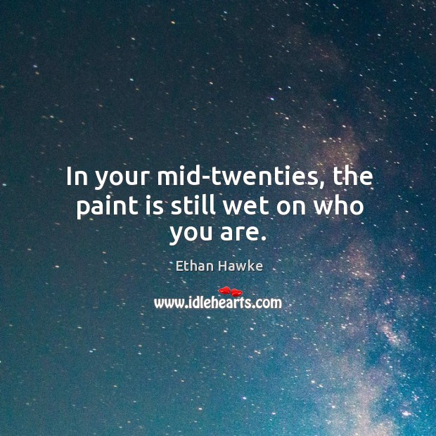 In your mid-twenties, the paint is still wet on who you are. Ethan Hawke Picture Quote