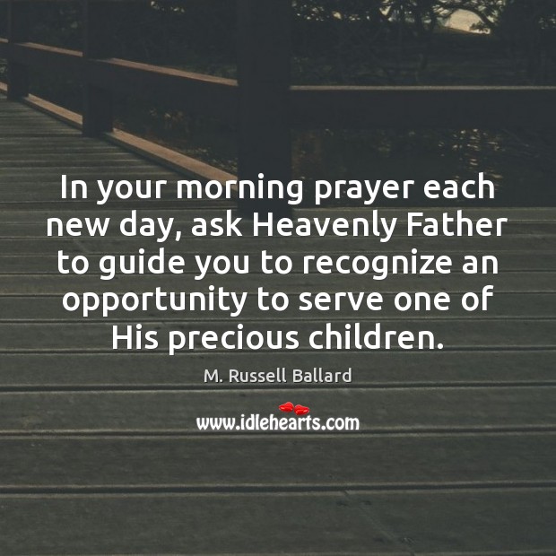In your morning prayer each new day, ask Heavenly Father to guide 