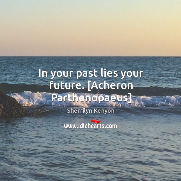 In your past lies your future. [Acheron Parthenopaeus] Sherrilyn Kenyon Picture Quote