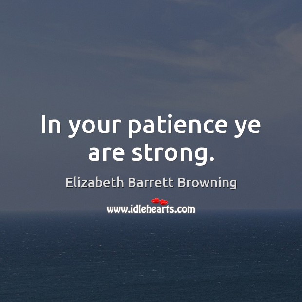 In your patience ye are strong. Elizabeth Barrett Browning Picture Quote
