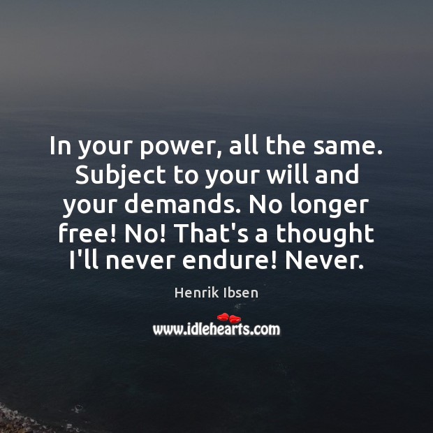 In your power, all the same. Subject to your will and your Henrik Ibsen Picture Quote