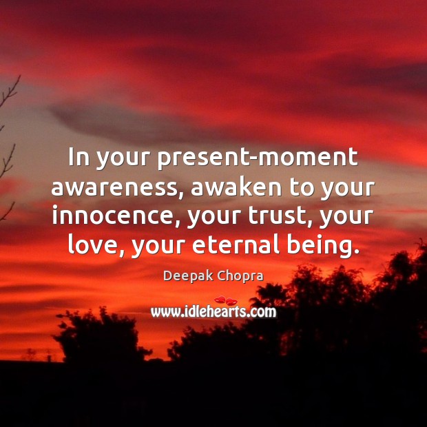 In your present-moment awareness, awaken to your innocence, your trust, your love, Deepak Chopra Picture Quote