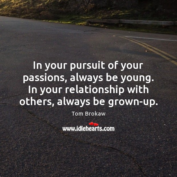 In your pursuit of your passions, always be young. In your relationship Tom Brokaw Picture Quote