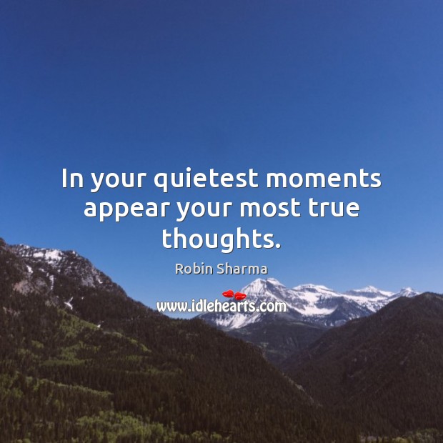 In your quietest moments appear your most true thoughts. Robin Sharma Picture Quote