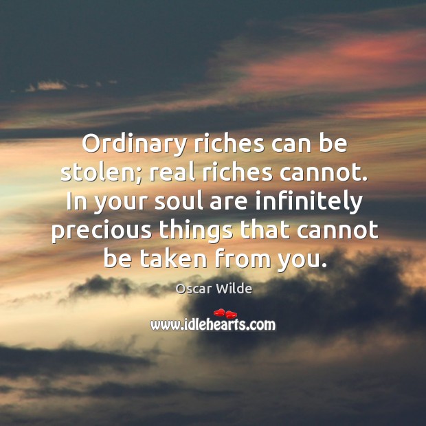 In your soul are infinitely precious things that cannot be taken from you. Oscar Wilde Picture Quote