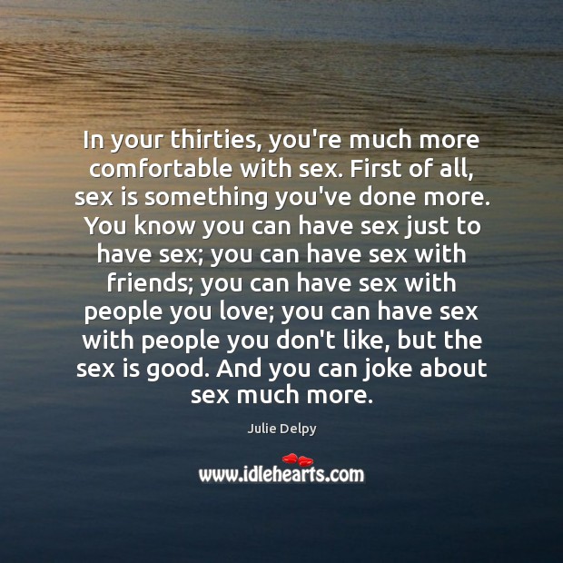 In your thirties, you’re much more comfortable with sex. First of all, Julie Delpy Picture Quote