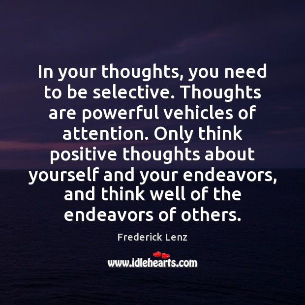 In your thoughts, you need to be selective. Thoughts are powerful vehicles Image