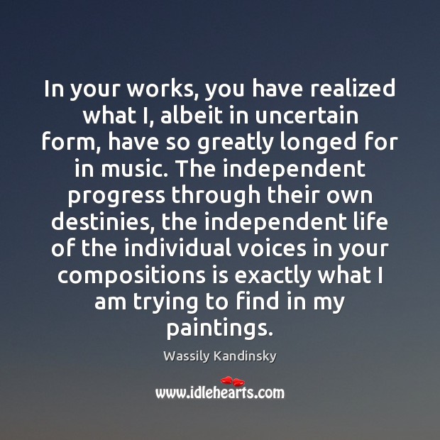 In your works, you have realized what I, albeit in uncertain form, 