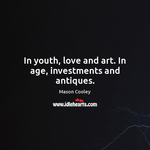 In youth, love and art. In age, investments and antiques. Image