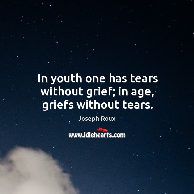 In youth one has tears without grief; in age, griefs without tears. Joseph Roux Picture Quote