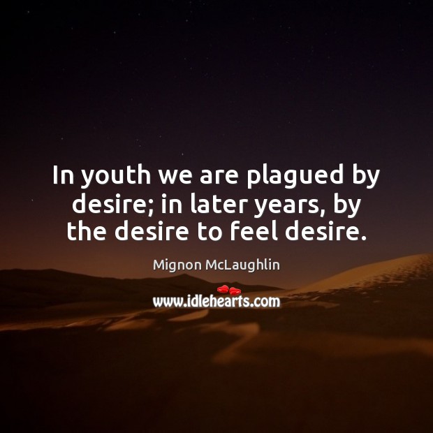 In youth we are plagued by desire; in later years, by the desire to feel desire. Mignon McLaughlin Picture Quote