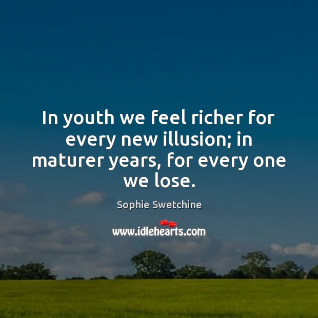 In youth we feel richer for every new illusion; in maturer years, for every one we lose. Image