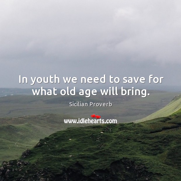 In youth we need to save for what old age will bring. Sicilian Proverbs Image