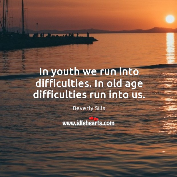 In youth we run into difficulties. In old age difficulties run into us. Beverly Sills Picture Quote