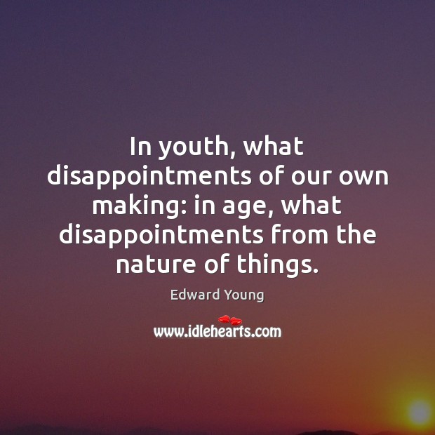 In youth, what disappointments of our own making: in age, what disappointments Image