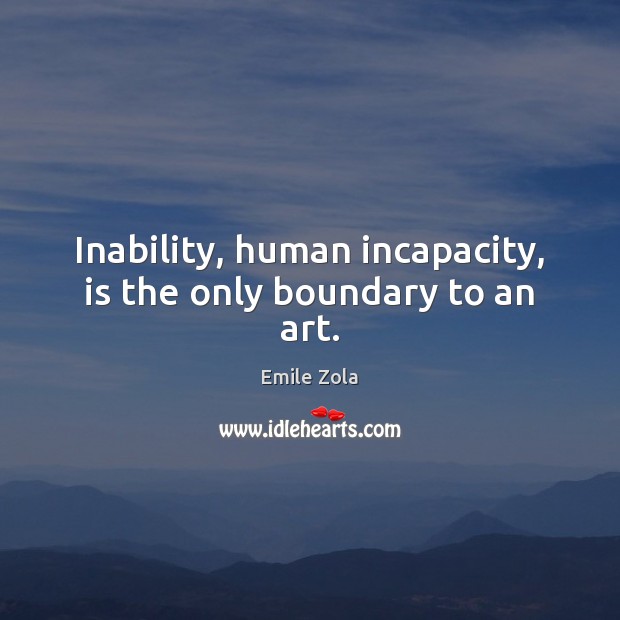 Inability, human incapacity, is the only boundary to an art. Image