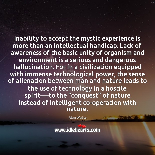 Inability to accept the mystic experience is more than an intellectual handicap. Alan Watts Picture Quote