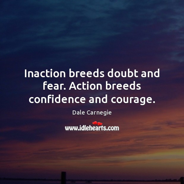 Inaction breeds doubt and fear. Action breeds confidence and courage. Dale Carnegie Picture Quote