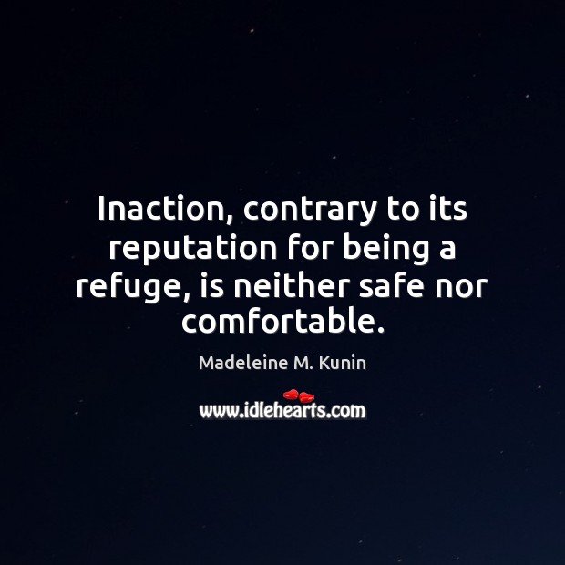 Inaction, contrary to its reputation for being a refuge, is neither safe nor comfortable. Madeleine M. Kunin Picture Quote