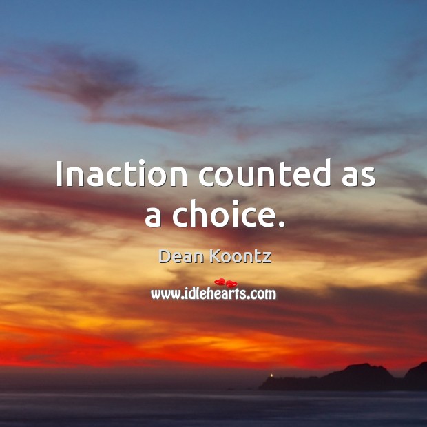 Inaction counted as a choice. Dean Koontz Picture Quote