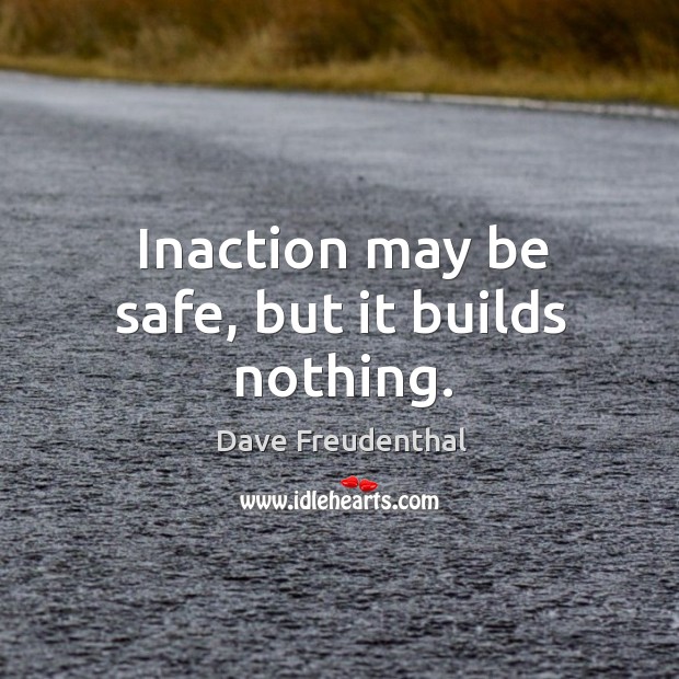 Inaction may be safe, but it builds nothing. Stay Safe Quotes Image