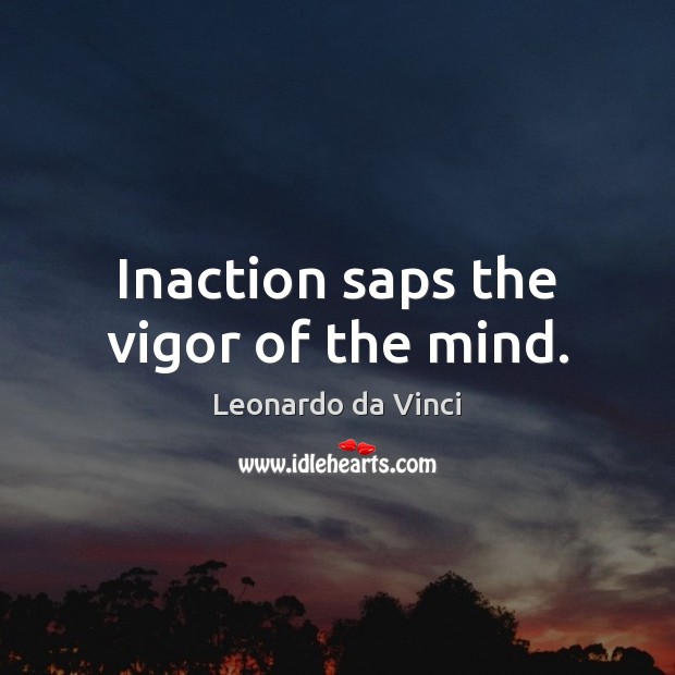 Inaction saps the vigor of the mind. Leonardo da Vinci Picture Quote