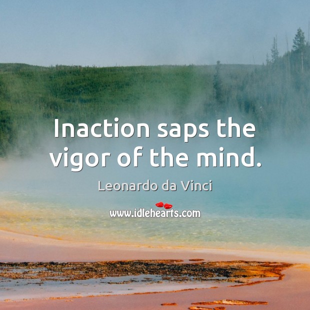 Inaction saps the vigor of the mind. Leonardo da Vinci Picture Quote