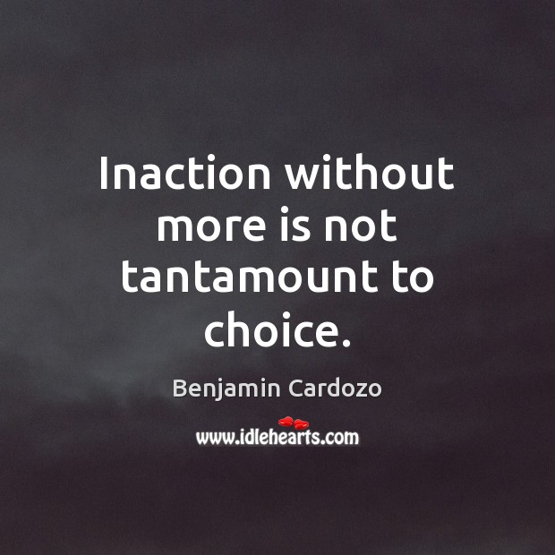 Inaction without more is not tantamount to choice. Benjamin Cardozo Picture Quote