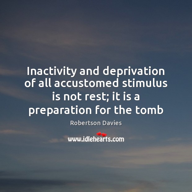 Inactivity and deprivation of all accustomed stimulus is not rest; it is Robertson Davies Picture Quote