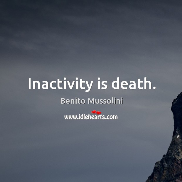 Inactivity is death. Benito Mussolini Picture Quote