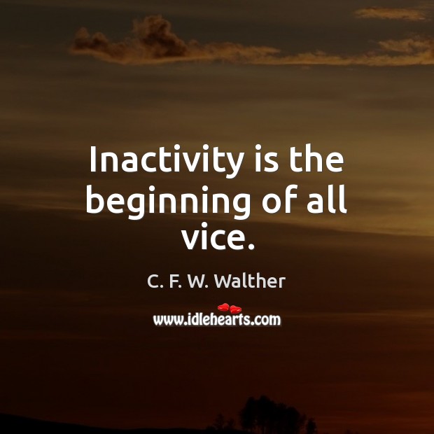 Inactivity is the beginning of all vice. C. F. W. Walther Picture Quote