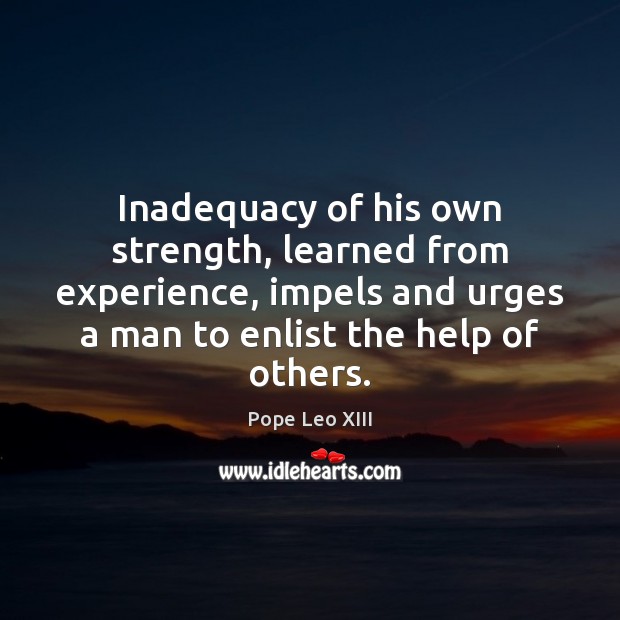 Inadequacy of his own strength, learned from experience, impels and urges a Pope Leo XIII Picture Quote