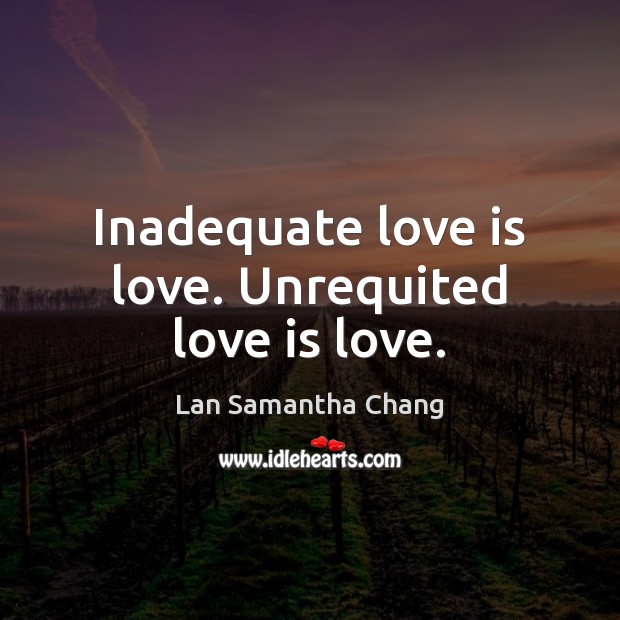 Inadequate love is love. Unrequited love is love. Lan Samantha Chang Picture Quote