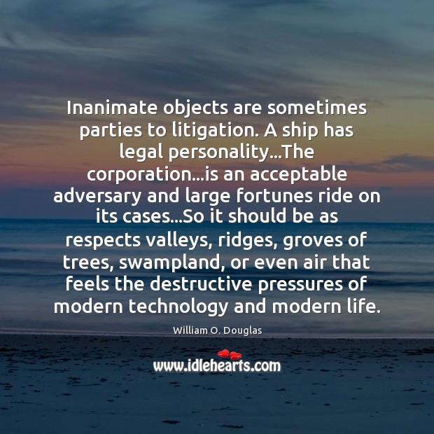 Inanimate objects are sometimes parties to litigation. A ship has legal personality… William O. Douglas Picture Quote