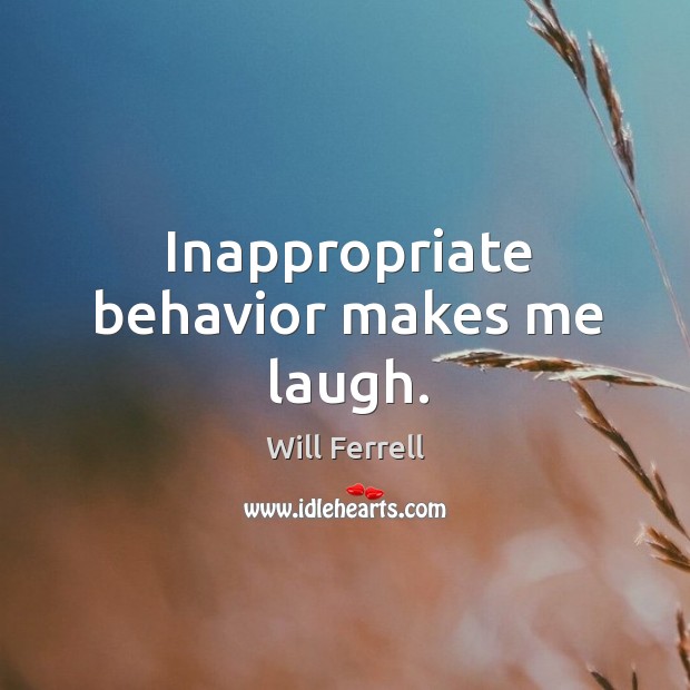 Inappropriate behavior makes me laugh. Will Ferrell Picture Quote