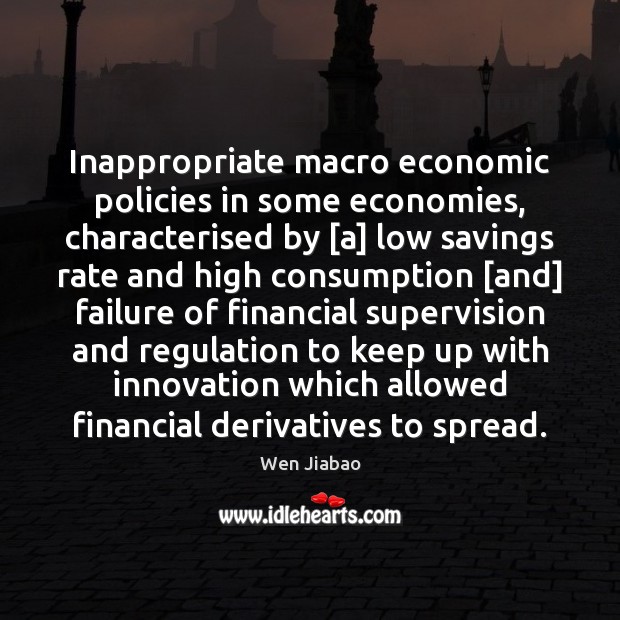 Inappropriate macro economic policies in some economies, characterised by [a] low savings Wen Jiabao Picture Quote