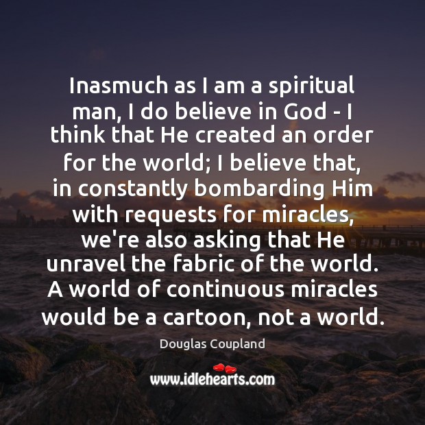 Inasmuch as I am a spiritual man, I do believe in God Douglas Coupland Picture Quote