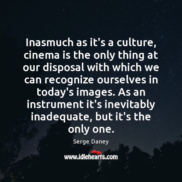 Inasmuch as it’s a culture, cinema is the only thing at our Image