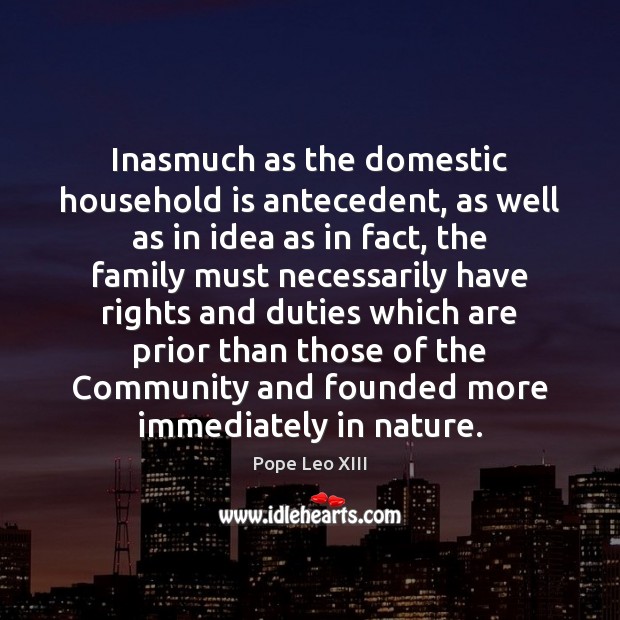 Inasmuch as the domestic household is antecedent, as well as in idea Pope Leo XIII Picture Quote