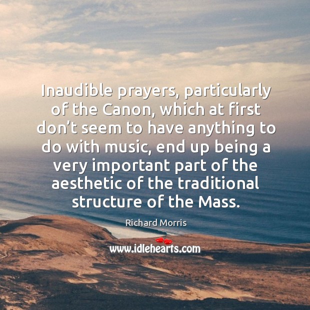 Inaudible prayers, particularly of the canon, which at first don’t seem to have anything to do with music Richard Morris Picture Quote