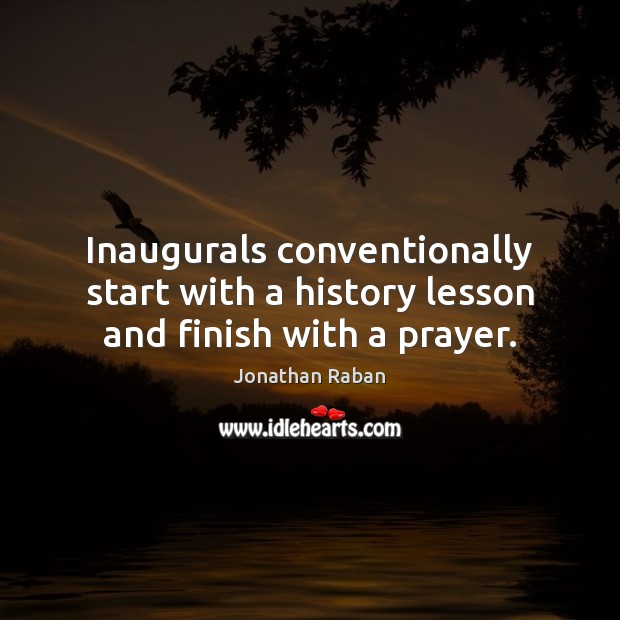 Inaugurals conventionally start with a history lesson and finish with a prayer. Jonathan Raban Picture Quote