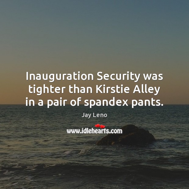 Inauguration Security was tighter than Kirstie Alley in a pair of spandex pants. Jay Leno Picture Quote