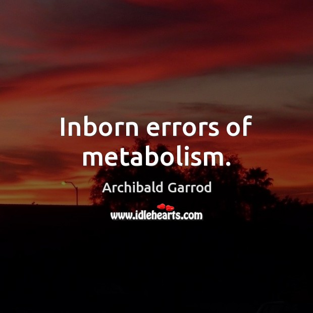Inborn errors of metabolism. Archibald Garrod Picture Quote