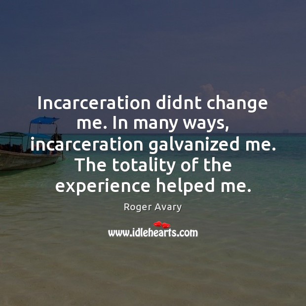 Incarceration didnt change me. In many ways, incarceration galvanized me. The totality Image