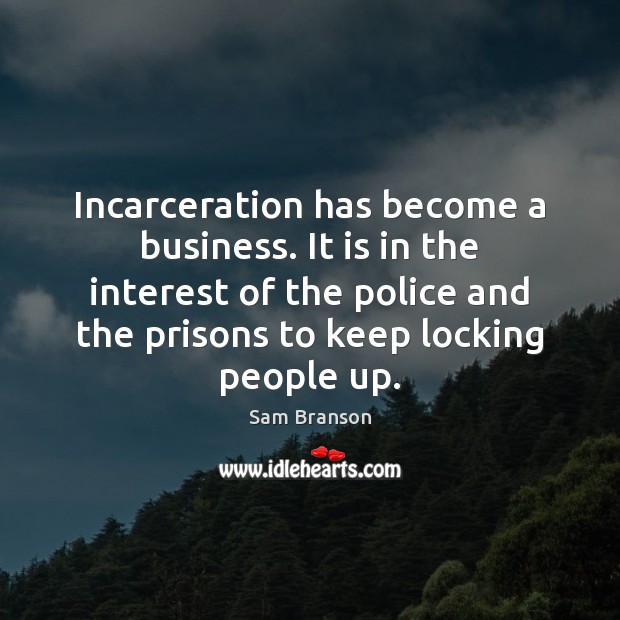 Incarceration has become a business. It is in the interest of the Sam Branson Picture Quote