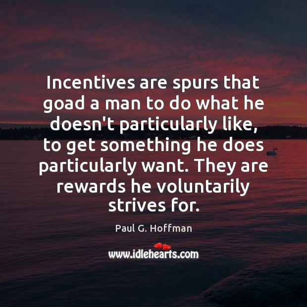 Incentives are spurs that goad a man to do what he doesn’t Paul G. Hoffman Picture Quote